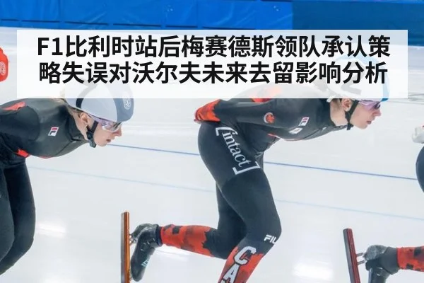 F1比利时站后梅赛德斯领队承认策略失误对沃尔夫未来去留影响分析